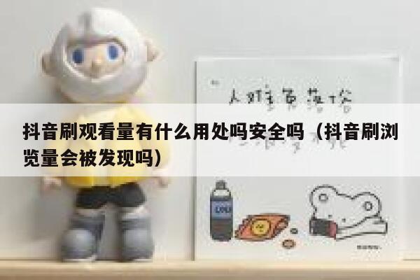 抖音刷观看量有什么用处吗安全吗（抖音刷浏览量会被发现吗） 第1张