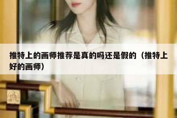 推特上的画师推荐是真的吗还是假的(推特上好的画师) 第1张 推特上的画师推荐是真的吗还是假的(推特上好的画师) 第1张