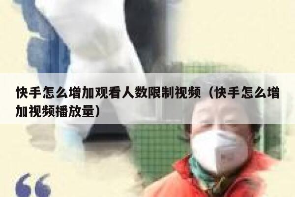 快手怎么增加观看人数限制视频（快手怎么增加视频播放量） 第1张