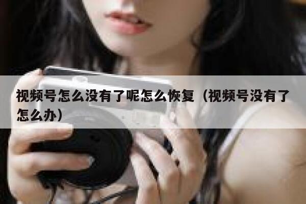 视频号怎么没有了呢怎么恢复（视频号没有了怎么办） 第1张