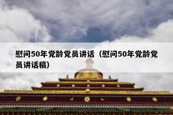 慰问50年党龄党员讲话（慰问50年党龄党员讲话稿） 第1张