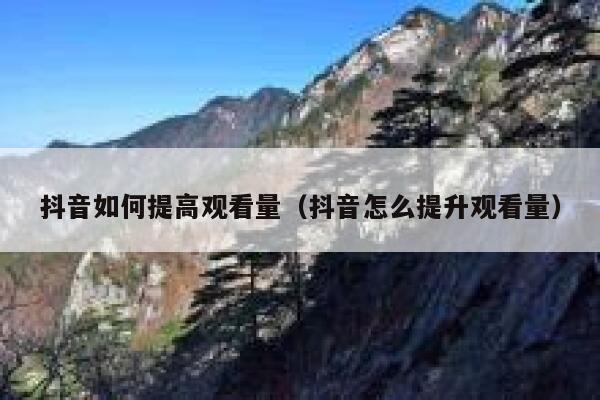 抖音如何提高观看量（抖音怎么提升观看量） 第1张
