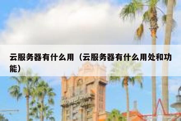 云服务器有什么用（云服务器有什么用处和功能） 第1张
