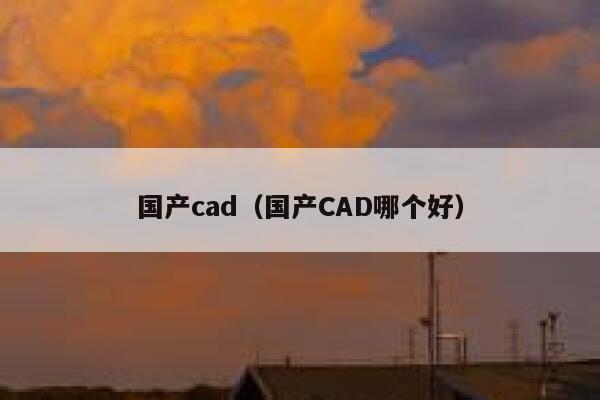 国产cad(国产CAD哪个好) 第1张 国产cad(国产CAD哪个好) 第1张