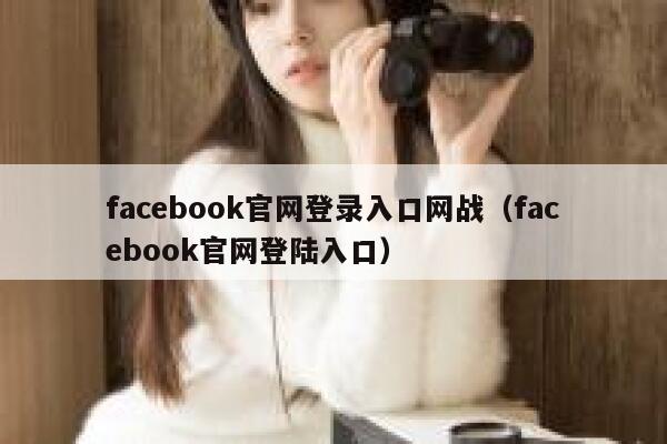 facebook官网登录入口网战(facebook官网登陆入口) 第1张 facebook官网登录入口网战(facebook官网登陆入口) 第1张
