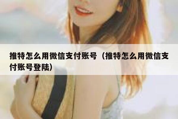 推特怎么用微信支付账号（推特怎么用微信支付账号登陆） 第1张