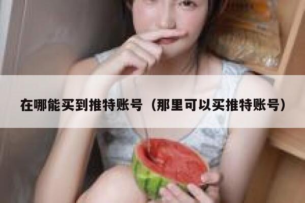 在哪能买到推特账号（那里可以买推特账号） 第1张