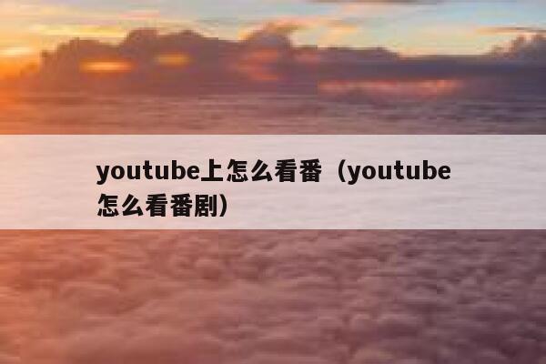 youtube上怎么看番（youtube怎么看番剧） 第1张
