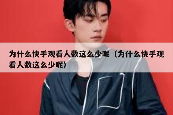 为什么快手观看人数这么少呢（为什么快手观看人数这么少呢） 第1张
