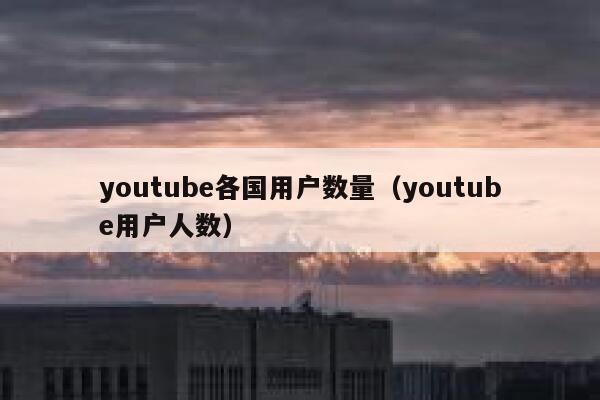 youtube各国用户数量（youtube用户人数） 第1张