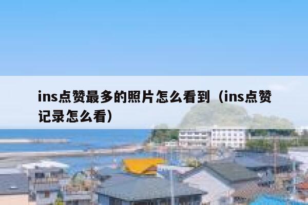 ins点赞最多的照片怎么看到（ins点赞记录怎么看） 第1张