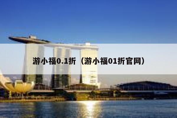游小福0.1折(游小福01折官网) 第1张 游小福0.1折(游小福01折官网) 第1张