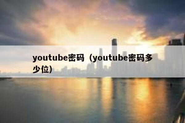 youtube密码(youtube密码多少位) 第1张 youtube密码(youtube密码多少位) 第1张