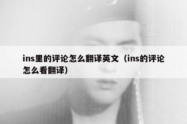 ins里的评论怎么翻译英文(ins的评论怎么看翻译) 第1张 ins里的评论怎么翻译英文(ins的评论怎么看翻译) 第1张