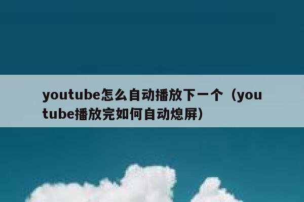 youtube怎么自动播放下一个（youtube播放完如何自动熄屏） 第1张