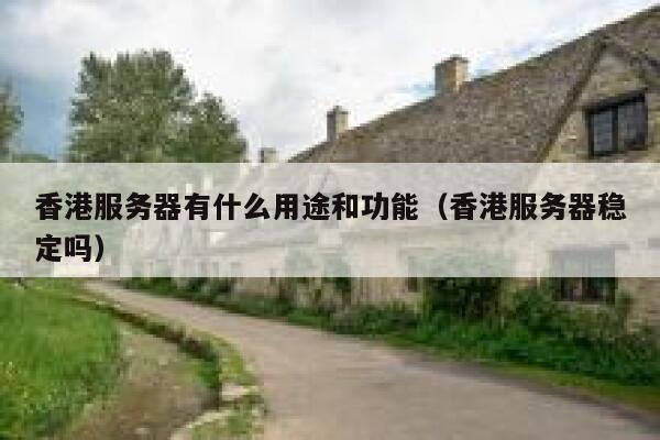 香港服务器有什么用途和功能（香港服务器稳定吗） 第1张