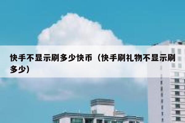 快手不显示刷多少快币（快手刷礼物不显示刷多少） 第1张