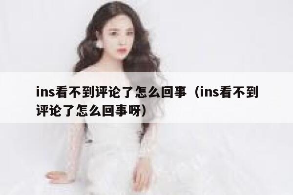 ins看不到评论了怎么回事（ins看不到评论了怎么回事呀） 第1张
