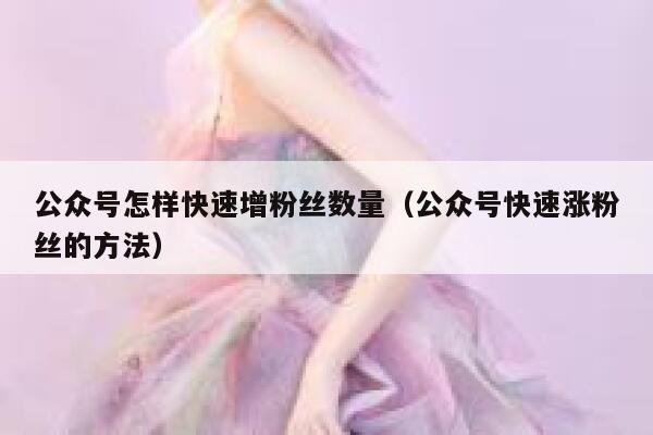 公众号怎样快速增粉丝数量（公众号快速涨粉丝的方法） 第1张