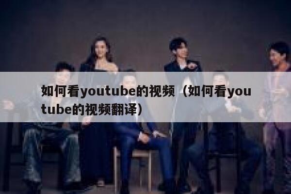 如何看youtube的视频(如何看youtube的视频翻译) 第1张 如何看youtube的视频(如何看youtube的视频翻译) 第1张