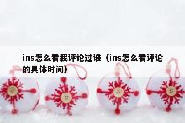 ins怎么看我评论过谁(ins怎么看评论的具体时间) 第1张 ins怎么看我评论过谁(ins怎么看评论的具体时间) 第1张