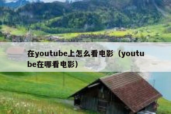 在youtube上怎么看电影（youtube在哪看电影） 第1张