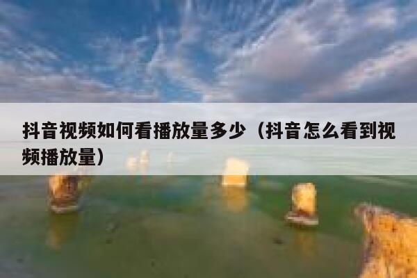 抖音视频如何看播放量多少（抖音怎么看到视频播放量） 第1张