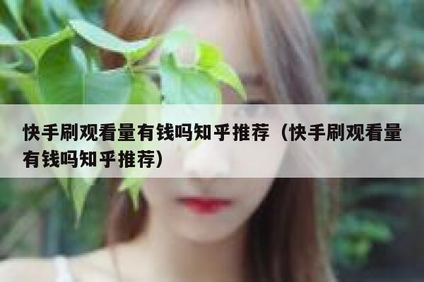 快手刷观看量有钱吗知乎推荐（快手刷观看量有钱吗知乎推荐） 第1张