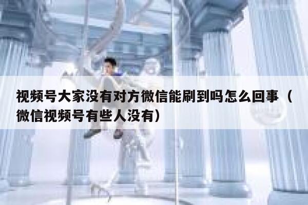 视频号大家没有对方微信能刷到吗怎么回事（微信视频号有些人没有） 第1张