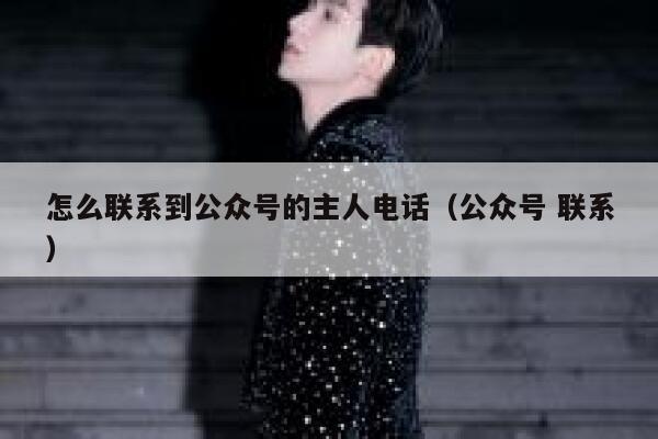 怎么联系到公众号的主人电话（公众号 联系） 第1张