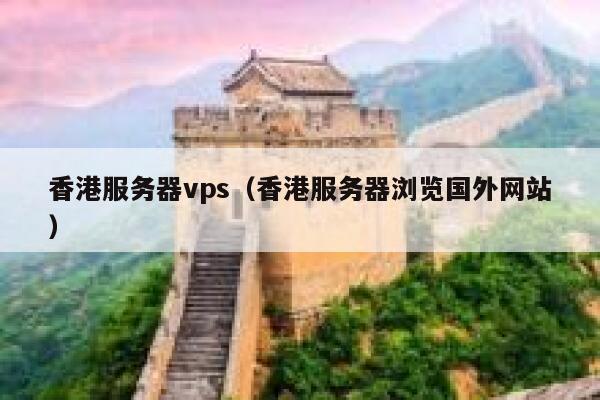 香港服务器vps（香港服务器浏览国外网站） 第1张
