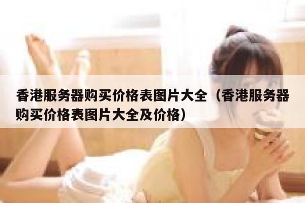 香港服务器购买价格表图片大全（香港服务器购买价格表图片大全及价格） 第1张