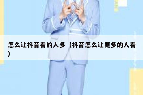 怎么让抖音看的人多（抖音怎么让更多的人看） 第1张