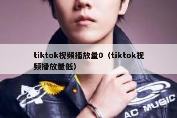 tiktok视频播放量0(tiktok视频播放量低) 第1张 tiktok视频播放量0(tiktok视频播放量低) 第1张