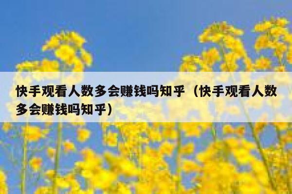 快手观看人数多会赚钱吗知乎（快手观看人数多会赚钱吗知乎） 第1张