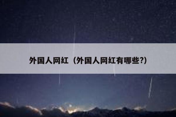外国人网红(外国人网红有哪些?) 第1张 外国人网红(外国人网红有哪些?) 第1张