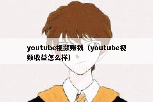 youtube视频赚钱（youtube视频收益怎么样） 第1张