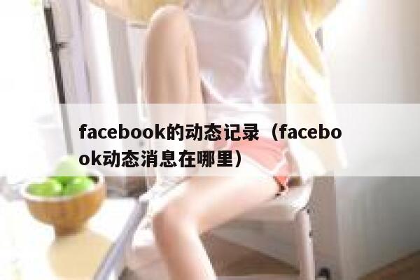 facebook的动态记录(facebook动态消息在哪里) 第1张 facebook的动态记录(facebook动态消息在哪里) 第1张