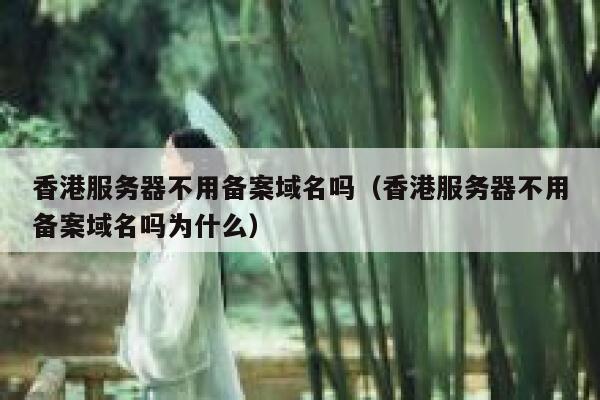 香港服务器不用备案域名吗(香港服务器不用备案域名吗为什么) 第1张 香港服务器不用备案域名吗(香港服务器不用备案域名吗为什么) 第1张