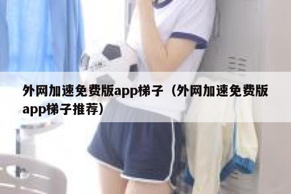 外网加速免费版app梯子(外网加速免费版app梯子推荐) 第1张 外网加速免费版app梯子(外网加速免费版app梯子推荐) 第1张