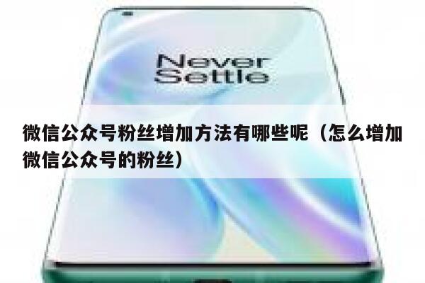 微信公众号粉丝增加方法有哪些呢（怎么增加微信公众号的粉丝） 第1张