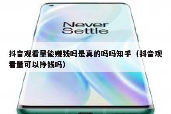 抖音观看量能赚钱吗是真的吗吗知乎（抖音观看量可以挣钱吗） 第1张