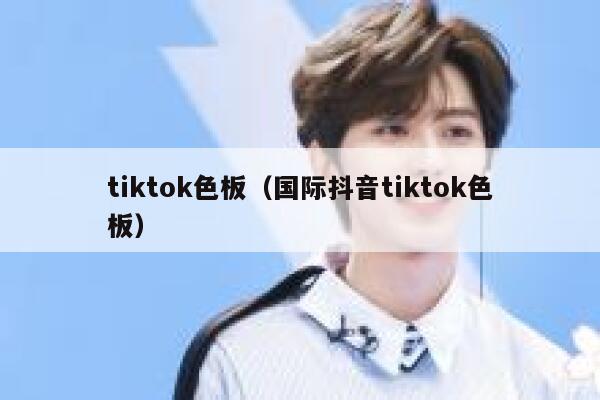 tiktok色板（国际抖音tiktok色板） 第1张