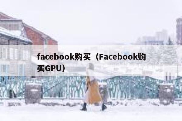 facebook购买（Facebook购买GPU） 第1张