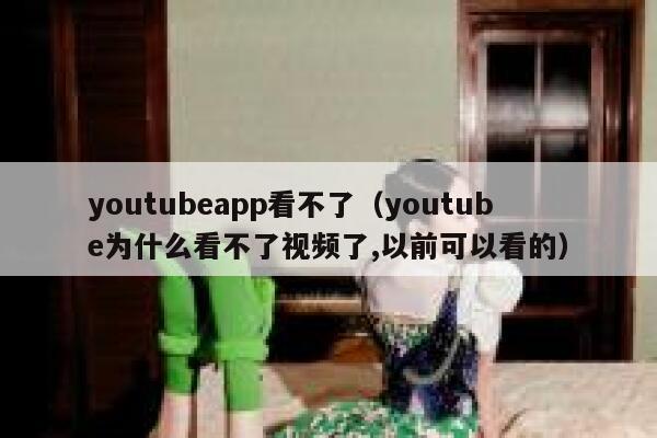 youtubeapp看不了（youtube为什么看不了视频了,以前可以看的） 第1张