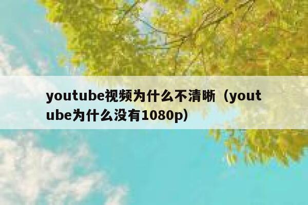youtube视频为什么不清晰（youtube为什么没有1080p） 第1张