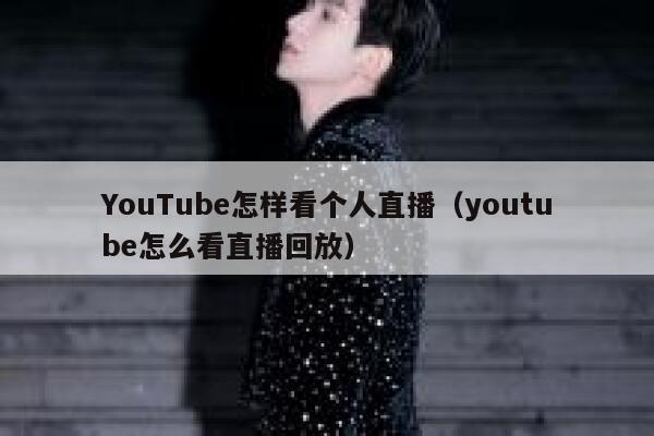 YouTube怎样看个人直播（youtube怎么看直播回放） 第1张