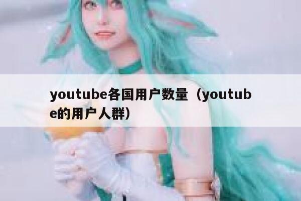 youtube各国用户数量（youtube的用户人群） 第1张
