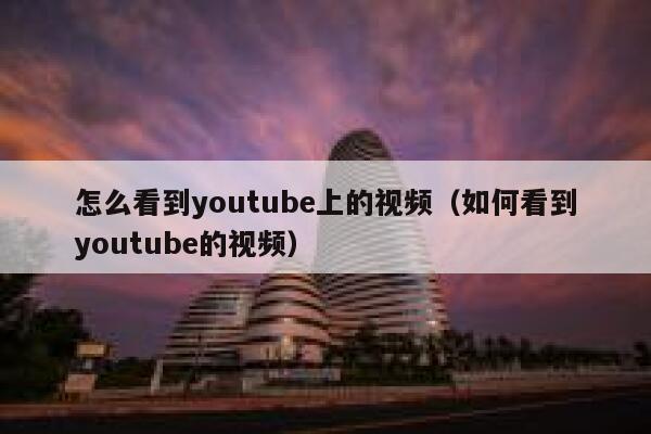 怎么看到youtube上的视频（如何看到youtube的视频） 第1张