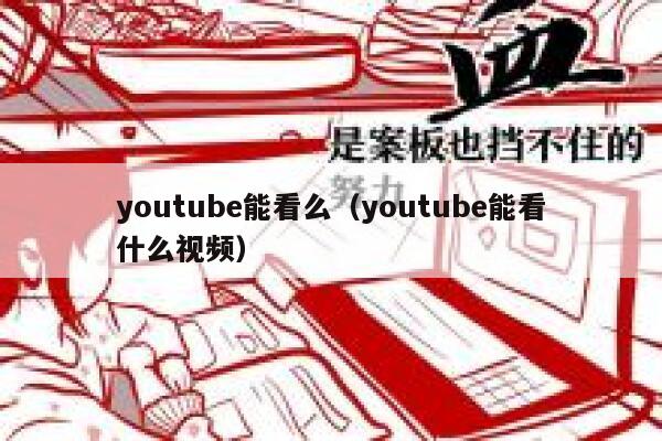 youtube能看么（youtube能看什么视频） 第1张